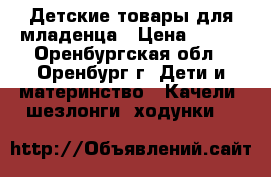 Детские товары для младенца › Цена ­ 500 - Оренбургская обл., Оренбург г. Дети и материнство » Качели, шезлонги, ходунки   